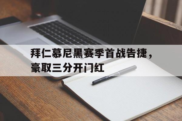 包含拜仁慕尼黑赛季首战告捷，豪取三分开门红的词条